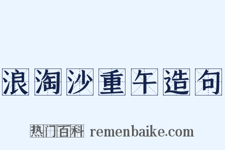 浪淘沙重午造句是什么意思的图片